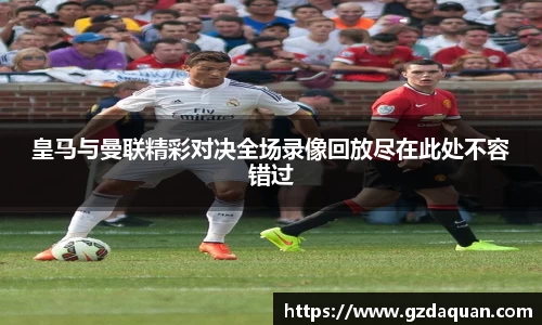 皇马与曼联精彩对决全场录像回放尽在此处不容错过