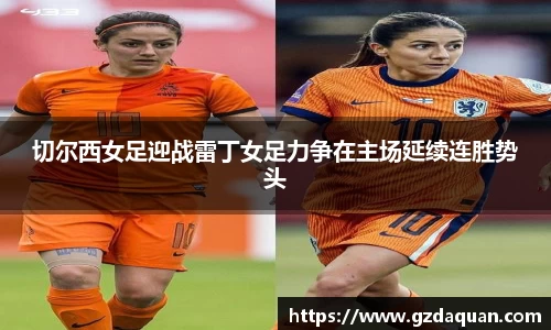 切尔西女足迎战雷丁女足力争在主场延续连胜势头