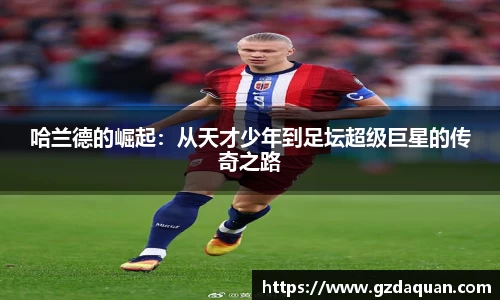 哈兰德的崛起：从天才少年到足坛超级巨星的传奇之路